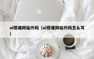 平邑ai搭建网站代码（ai搭建网站代码怎么写）