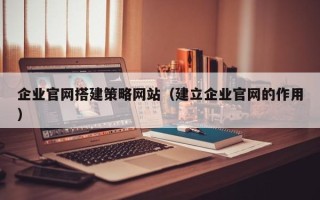 平邑企业官网搭建策略网站（建立企业官网的作用）