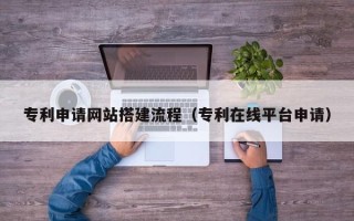 平邑专利申请网站搭建流程（专利在线平台申请）