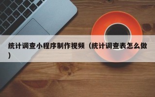 平邑统计调查小程序制作视频（统计调查表怎么做）