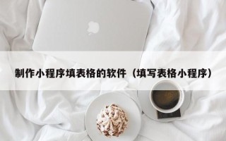 平邑制作小程序填表格的软件（填写表格小程序）