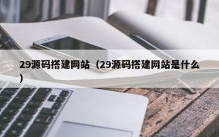 平邑29源码搭建网站（29源码搭建网站是什么）