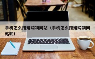平邑手机怎么搭建购物网站（手机怎么搭建购物网站呢）
