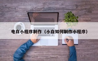 平邑电白小程序制作（小白如何制作小程序）
