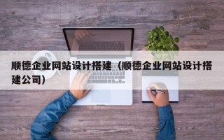平邑顺德企业网站设计搭建（顺德企业网站设计搭建公司）