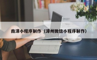 平邑南漳小程序制作（漳州微信小程序制作）