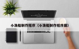 平邑小渔船制作程序（小渔船制作程序图）