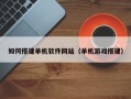 平邑如何搭建单机软件网站（单机游戏搭建）