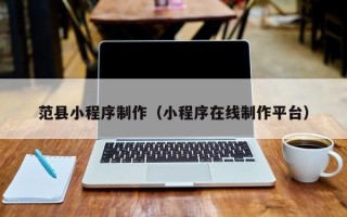 平邑范县小程序制作（小程序在线制作平台）
