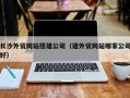 平邑长沙外贸网站搭建公司（建外贸网站哪家公司好）