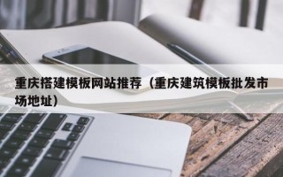 平邑重庆搭建模板网站推荐（重庆建筑模板批发市场地址）