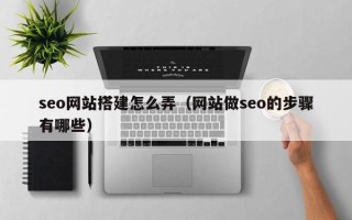 平邑seo网站搭建怎么弄（网站做seo的步骤有哪些）