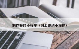 平邑制作签约小程序（网上签约小程序）
